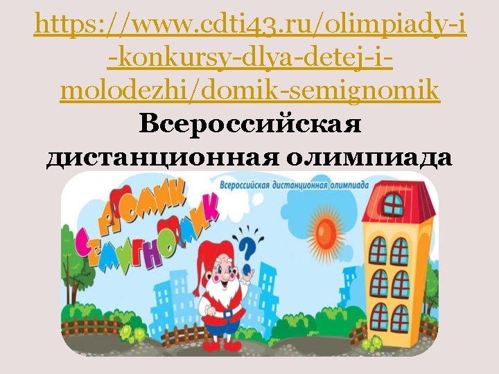 https: //www. cdti 43. ru/olimpiady-i -konkursy-dlya-detej-imolodezhi/domik-semignomik Всероссийская дистанционная олимпиада 