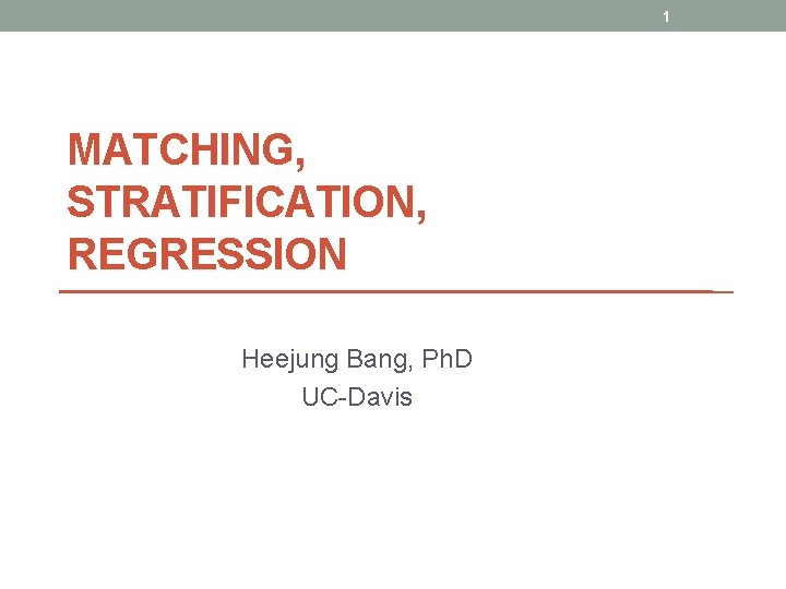 1 MATCHING, STRATIFICATION, REGRESSION Heejung Bang, Ph. D UC-Davis 