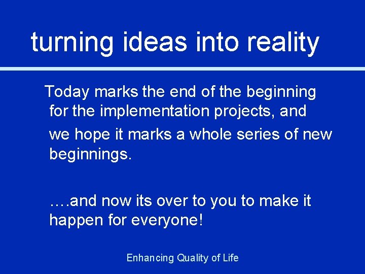 turning ideas into reality Today marks the end of the beginning for the implementation