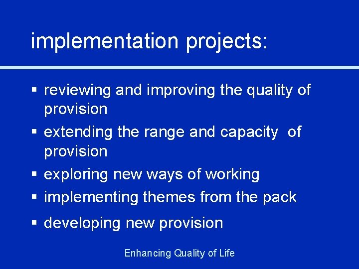 implementation projects: § reviewing and improving the quality of provision § extending the range