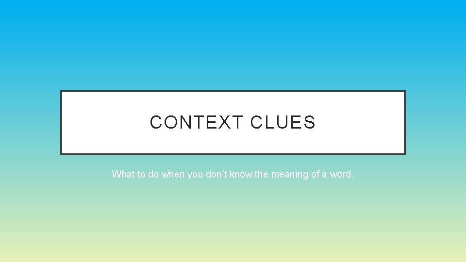 CONTEXT CLUES What to do when you don’t know the meaning of a word. CONTEXT CLUES What to do when you don’t know the meaning of a word.