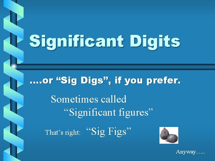 Significant Digits …. or “Sig Digs”, if you prefer. Sometimes called “Significant figures” That’s