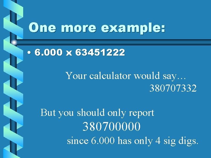 One more example: • 6. 000 x 63451222 Your calculator would say… 380707332 But