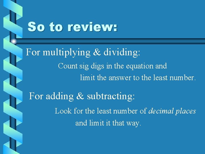 So to review: For multiplying & dividing: Count sig digs in the equation and