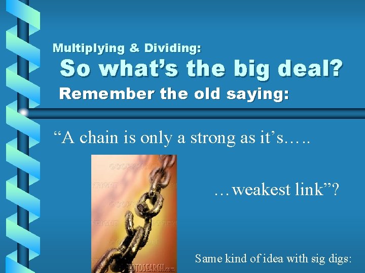 Multiplying & Dividing: So what’s the big deal? Remember the old saying: “A chain