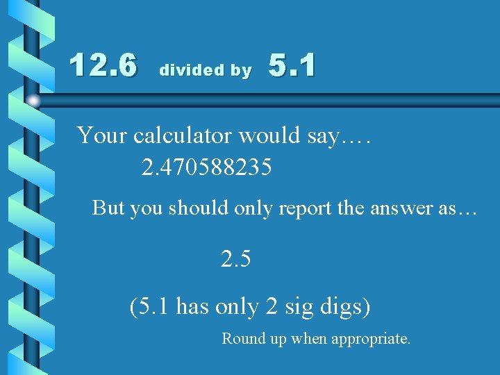 12. 6 divided by 5. 1 Your calculator would say…. 2. 470588235 But you