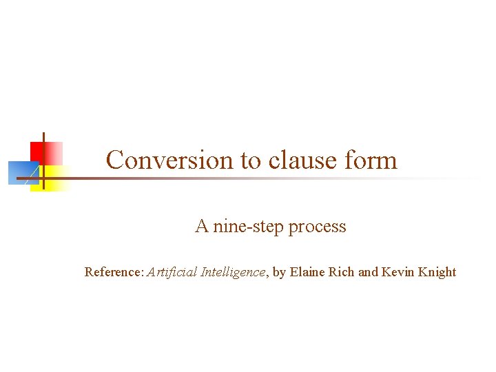 Conversion to clause form A nine-step process Reference: Artificial Intelligence, by Elaine Rich and