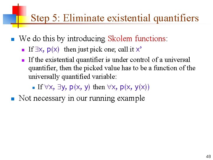 Step 5: Eliminate existential quantifiers n We do this by introducing Skolem functions: n
