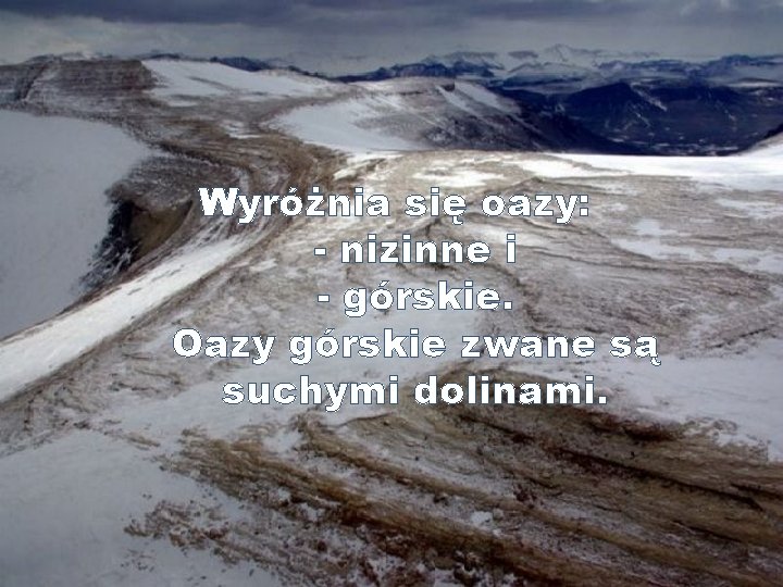 Wyróżnia się oazy: - nizinne i - górskie. Oazy górskie zwane są suchymi dolinami.