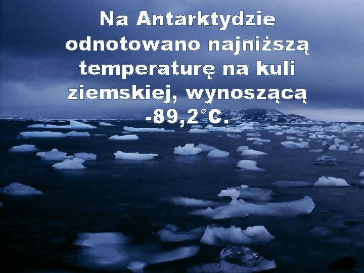 Na Antarktydzie odnotowano najniższą temperaturę na kuli ziemskiej, wynoszącą -89, 2°C. 