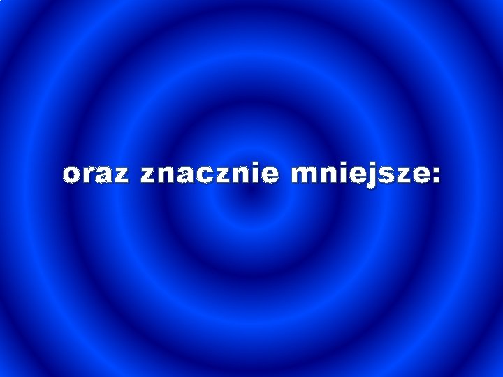 oraz znacznie mniejsze: 