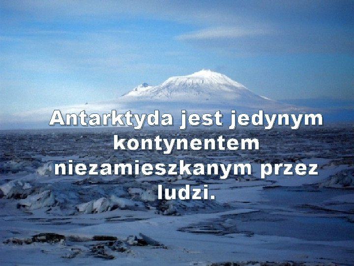Antarktyda jest jedynym kontynentem niezamieszkanym przez ludzi. 