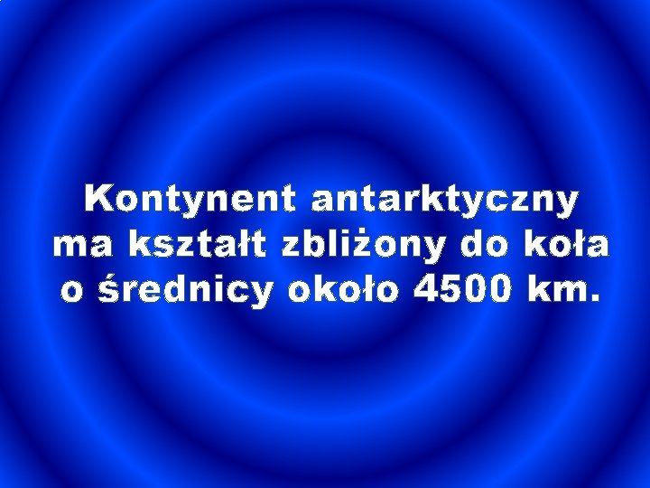 Kontynent antarktyczny ma kształt zbliżony do koła o średnicy około 4500 km. 