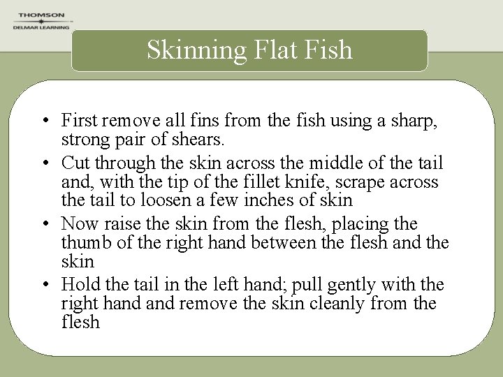 Skinning Flat Fish • First remove all fins from the fish using a sharp,