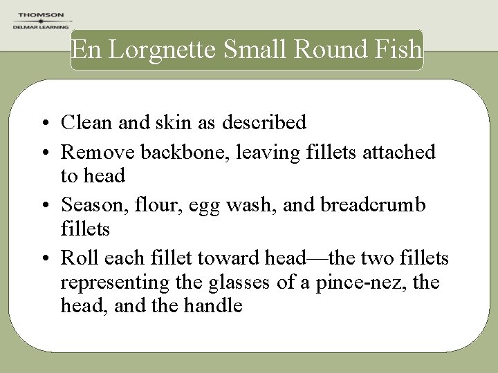 En Lorgnette Small Round Fish • Clean and skin as described • Remove backbone,