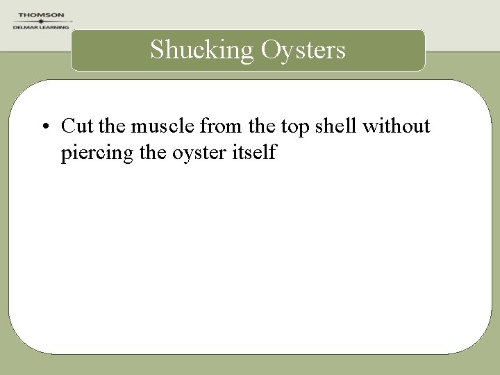 Shucking Oysters • Cut the muscle from the top shell without piercing the oyster