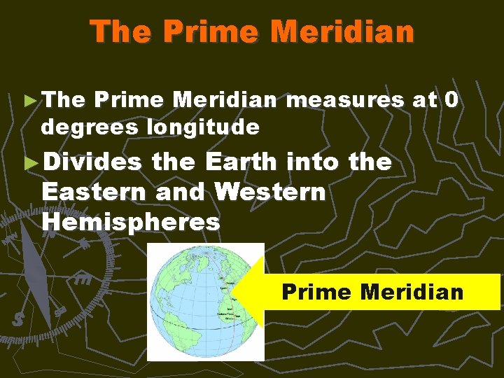 The Prime Meridian ► The Prime Meridian measures at 0 degrees longitude ►Divides the