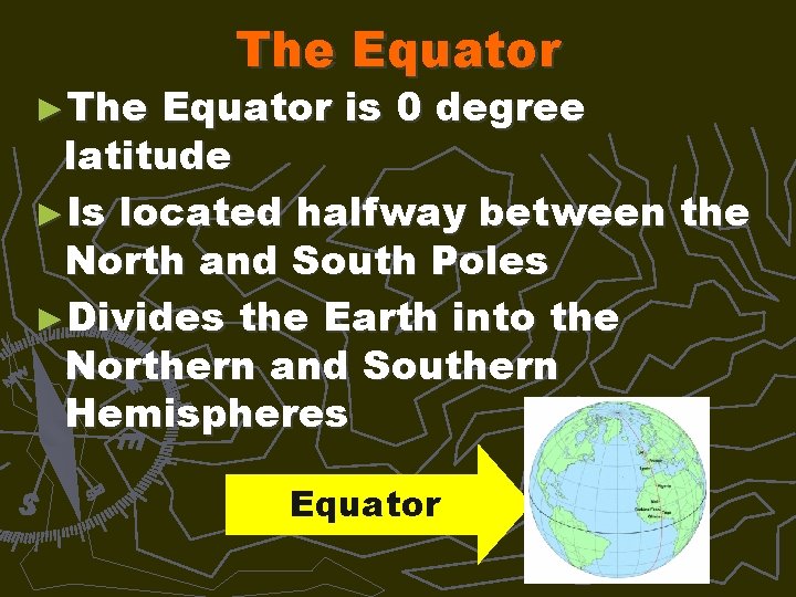►The Equator is 0 degree latitude ►Is located halfway between the North and South