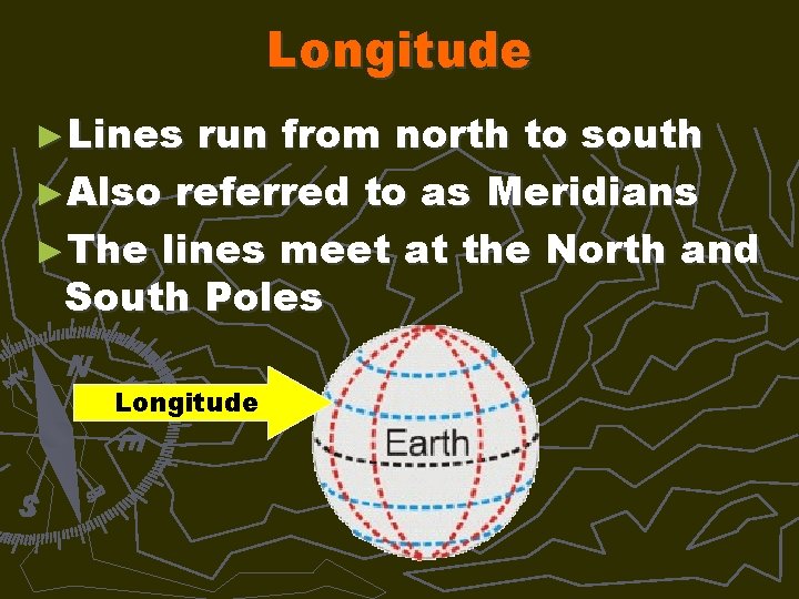 Longitude ►Lines run from north to south ►Also referred to as Meridians ►The lines