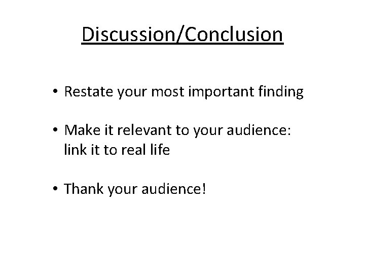 Discussion/Conclusion • Restate your most important finding • Make it relevant to your audience:
