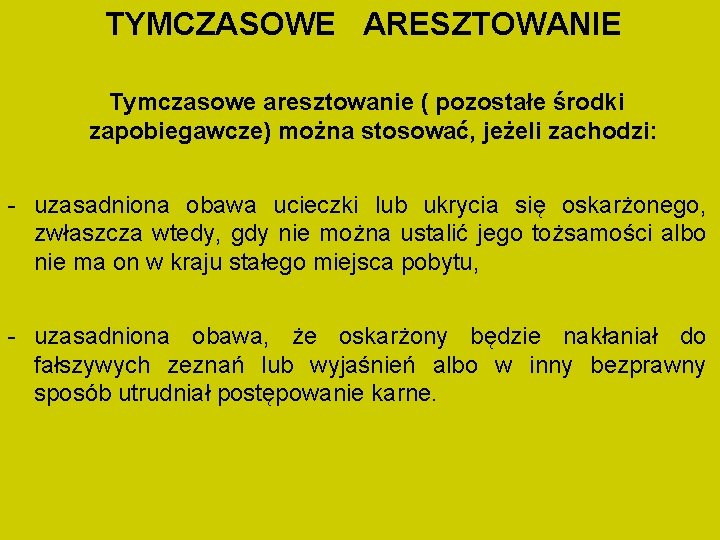 TYMCZASOWE ARESZTOWANIE Tymczasowe aresztowanie ( pozostałe środki zapobiegawcze) można stosować, jeżeli zachodzi: - uzasadniona