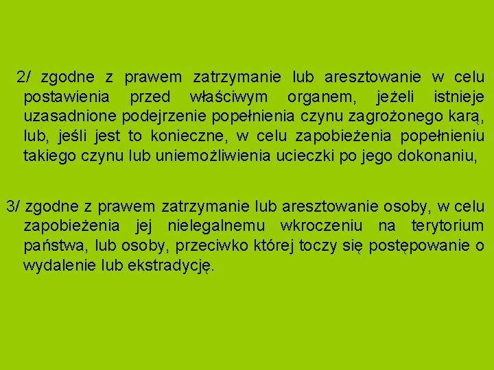 2/ zgodne z prawem zatrzymanie lub aresztowanie w celu postawienia przed właściwym organem, jeżeli