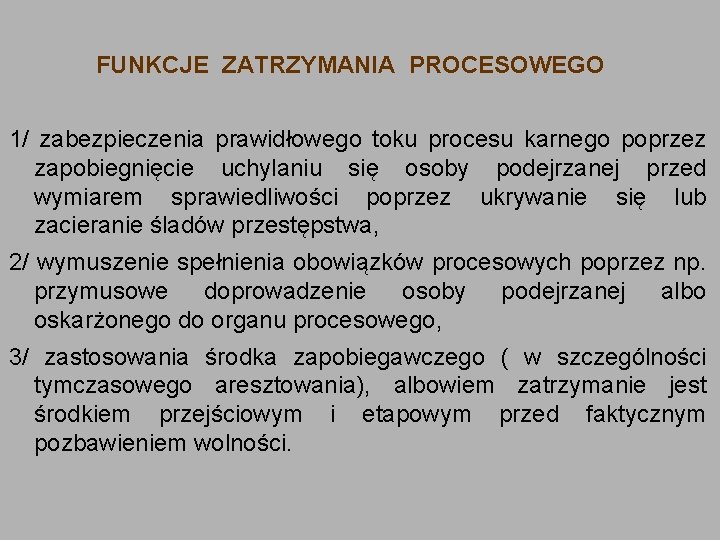 FUNKCJE ZATRZYMANIA PROCESOWEGO 1/ zabezpieczenia prawidłowego toku procesu karnego poprzez zapobiegnięcie uchylaniu się osoby FUNKCJE ZATRZYMANIA PROCESOWEGO 1/ zabezpieczenia prawidłowego toku procesu karnego poprzez zapobiegnięcie uchylaniu się osoby