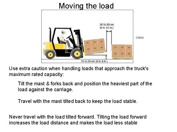 Moving the load OSHA Use extra caution when handling loads that approach the truck's