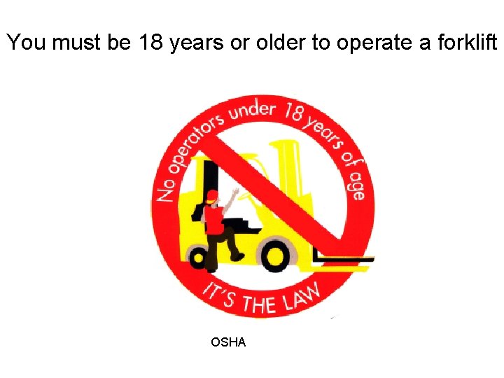 You must be 18 years or older to operate a forklift OSHA 