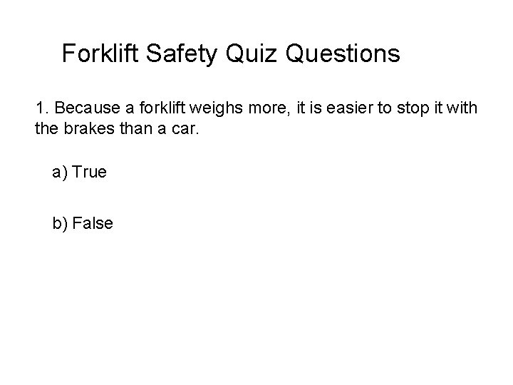 Forklift Safety Quiz Questions 1. Because a forklift weighs more, it is easier to