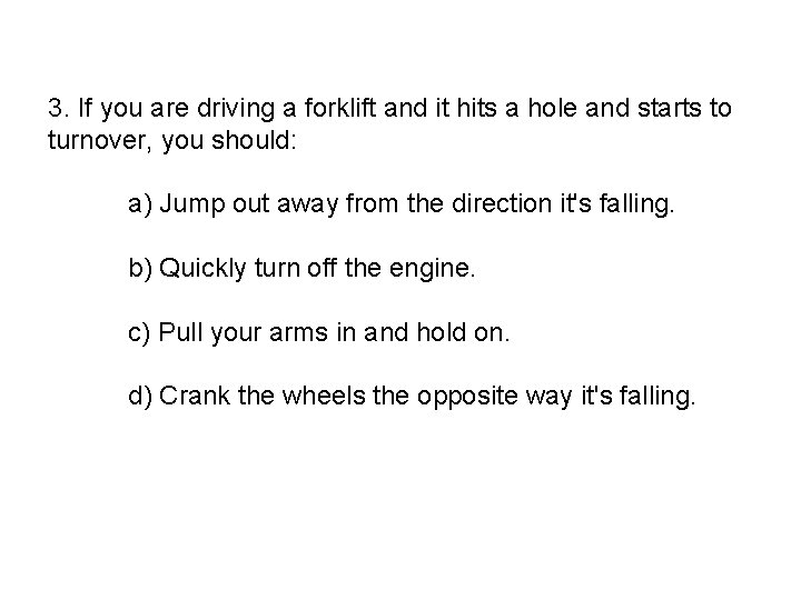 3. If you are driving a forklift and it hits a hole and starts