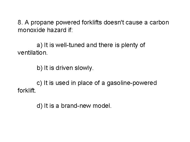 8. A propane powered forklifts doesn't cause a carbon monoxide hazard if: a) It