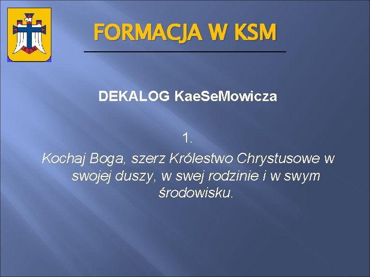 FORMACJA W KSM DEKALOG Kae. Se. Mowicza 1. Kochaj Boga, szerz Królestwo Chrystusowe w