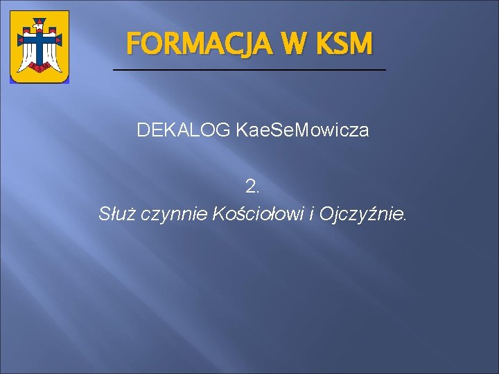 FORMACJA W KSM DEKALOG Kae. Se. Mowicza 2. Służ czynnie Kościołowi i Ojczyźnie. 