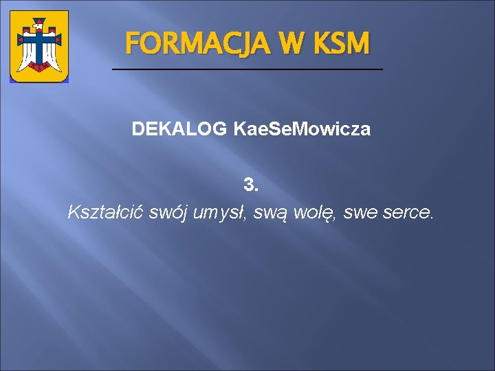 FORMACJA W KSM DEKALOG Kae. Se. Mowicza 3. Kształcić swój umysł, swą wolę, swe