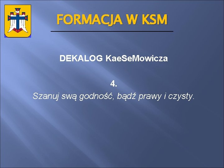 FORMACJA W KSM DEKALOG Kae. Se. Mowicza 4. Szanuj swą godność, bądź prawy i