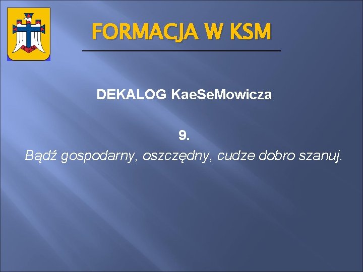 FORMACJA W KSM DEKALOG Kae. Se. Mowicza 9. Bądź gospodarny, oszczędny, cudze dobro szanuj.