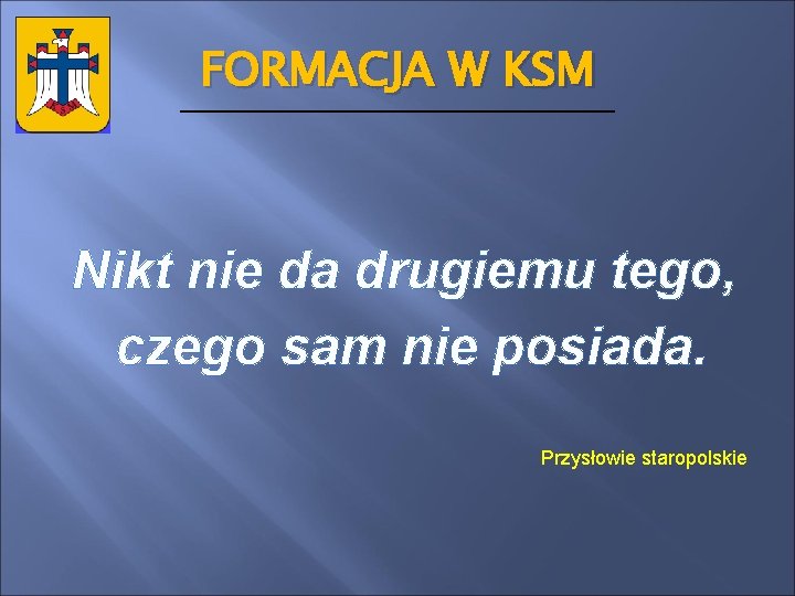 FORMACJA W KSM Nikt nie da drugiemu tego, czego sam nie posiada. Przysłowie staropolskie