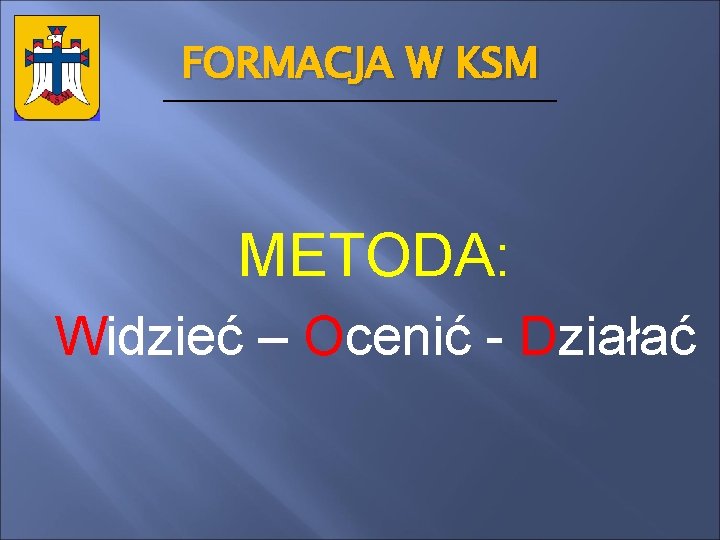 FORMACJA W KSM METODA: Widzieć – Ocenić - Działać 