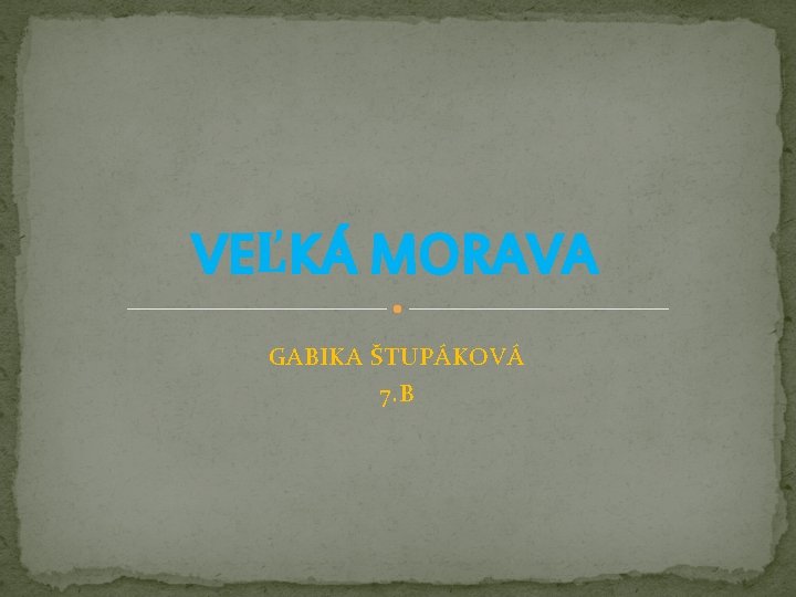 VEĽKÁ MORAVA GABIKA ŠTUPÁKOVÁ 7. B 
