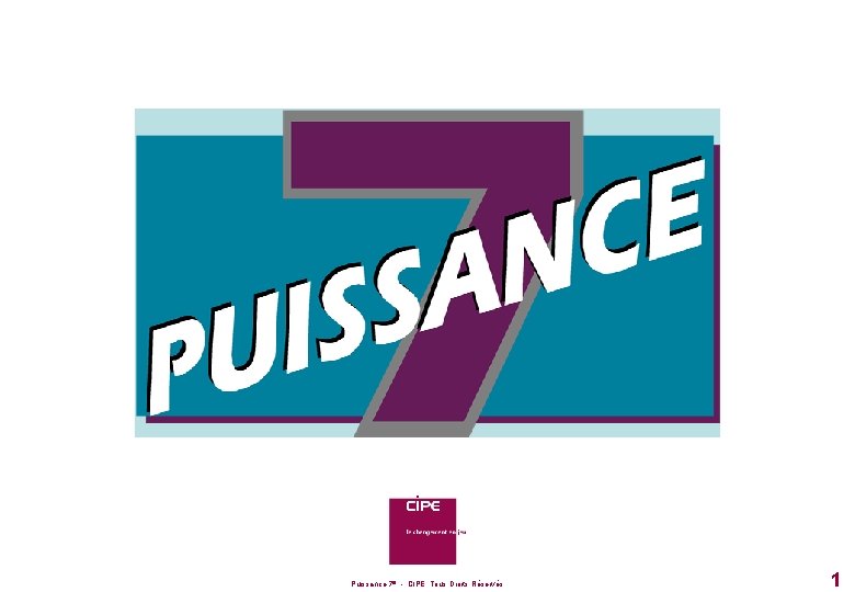 Puissance 7® - CIPE, Tous Droits Réservés 1 