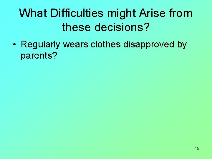 What Difficulties might Arise from these decisions? • Regularly wears clothes disapproved by parents?