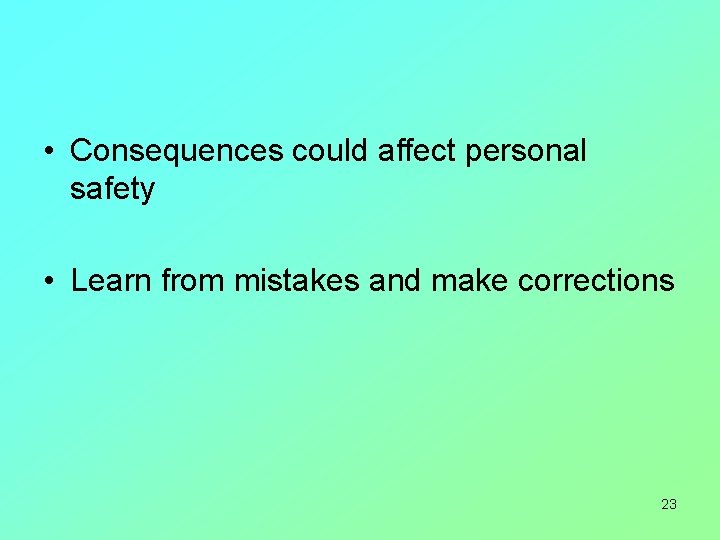  • Consequences could affect personal safety • Learn from mistakes and make corrections