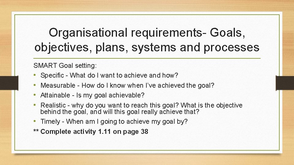 Organisational requirements- Goals, objectives, plans, systems and processes SMART Goal setting: • Specific -