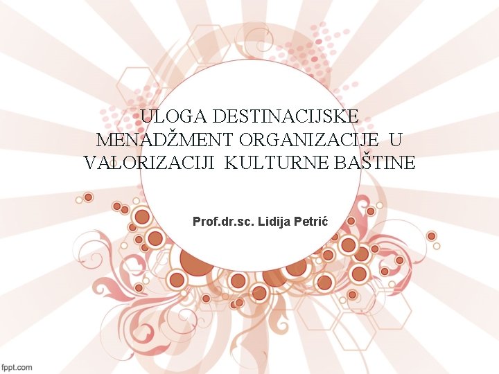 ULOGA DESTINACIJSKE MENADŽMENT ORGANIZACIJE U VALORIZACIJI KULTURNE BAŠTINE Prof. dr. sc. Lidija Petrić 