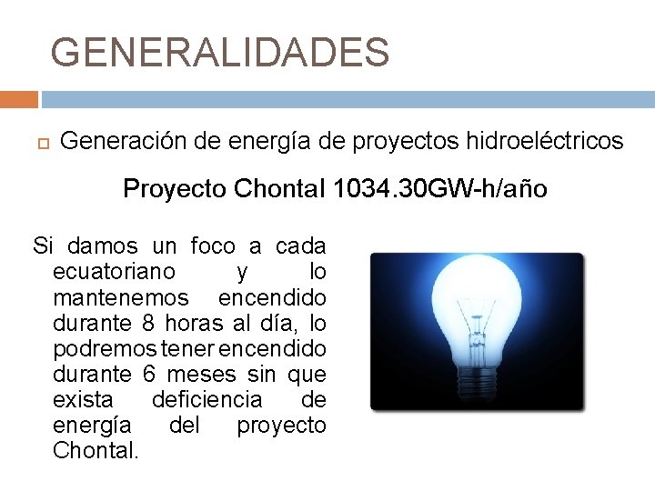 GENERALIDADES Generación de energía de proyectos hidroeléctricos Proyecto Chontal 1034. 30 GW-h/año Si damos