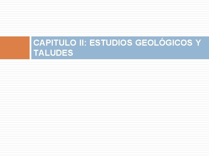 CAPITULO II: ESTUDIOS GEOLÓGICOS Y TALUDES CAPITULO II: ESTUDIOS GEOLÓGICOS Y TALUDES