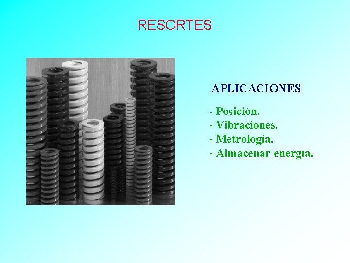 RESORTES APLICACIONES - Posición. - Vibraciones. - Metrología. - Almacenar energía. 