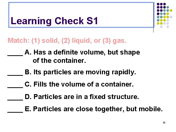 Learning Check S 1 Match: (1) solid, (2) liquid, or (3) gas. ____ A.