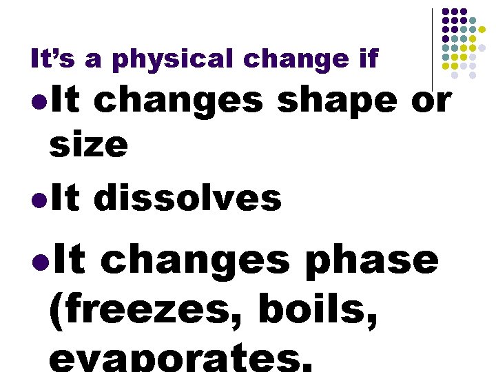 It’s a physical change if l. It changes shape or size l. It dissolves